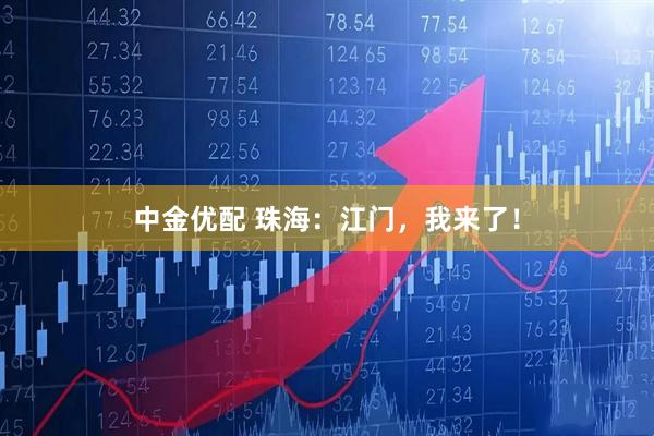 中金优配 珠海：江门，我来了！