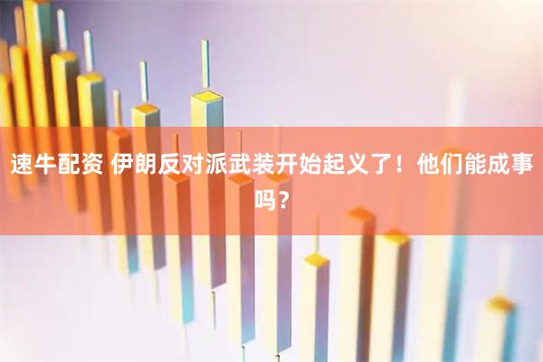 速牛配资 伊朗反对派武装开始起义了！他们能成事吗？