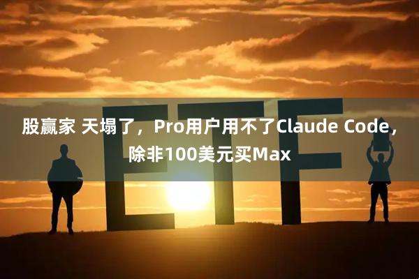 股赢家 天塌了，Pro用户用不了Claude Code，除非100美元买Max