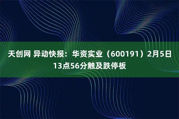 天创网 异动快报：华资实业（600191）2月5日13点56分触及跌停板