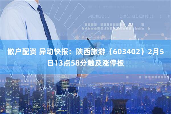 散户配资 异动快报：陕西旅游（603402）2月5日13点58分触及涨停板