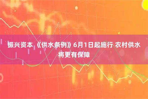 振兴资本 《供水条例》6月1日起施行 农村供水将更有保障